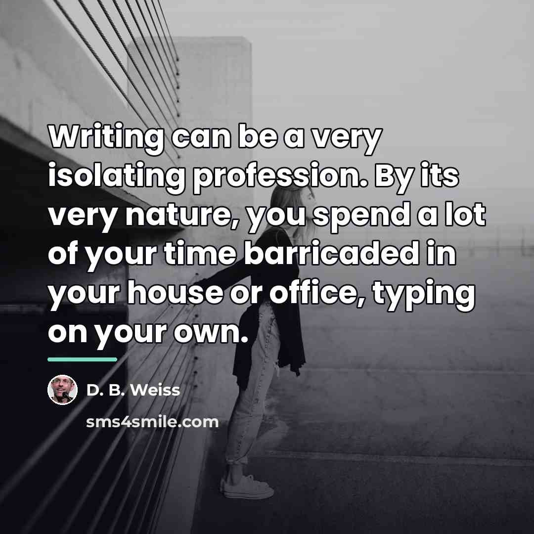 “Writing can be a very isolating profession. By its very…” quote by D. B. Weiss