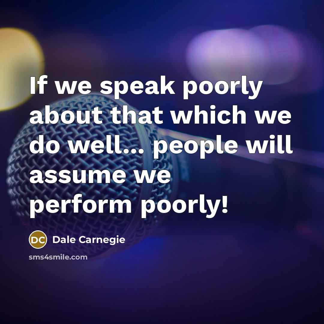 “If we speak poorly about that which we do well...…” quote by Dale Carnegie