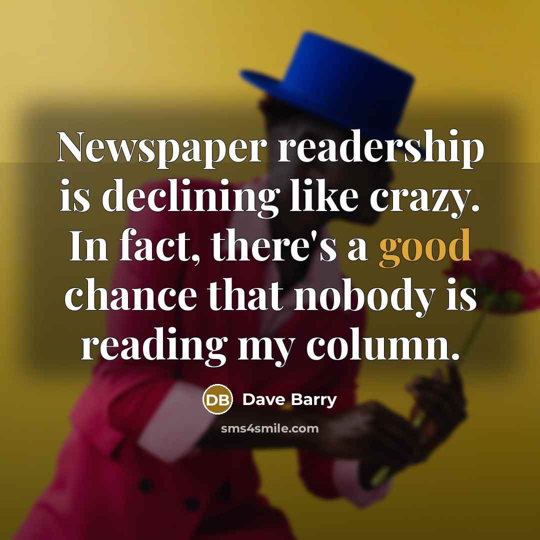 “Newspaper readership is declining like crazy. In fact, there's a…” quote by Dave Barry
