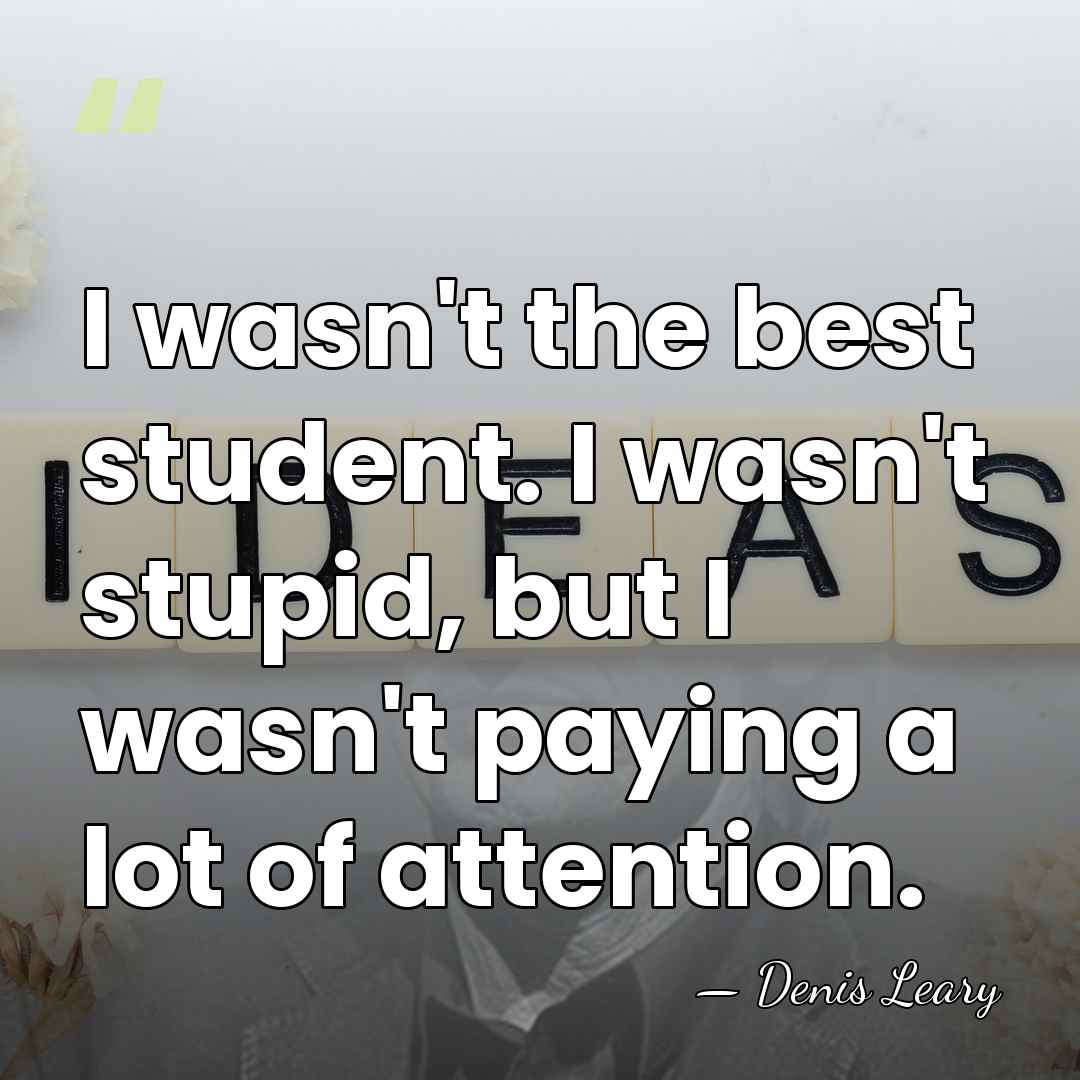 I wasn't the best student. I wasn't stupid, but I wasn't paying&hellip; - Denis Leary