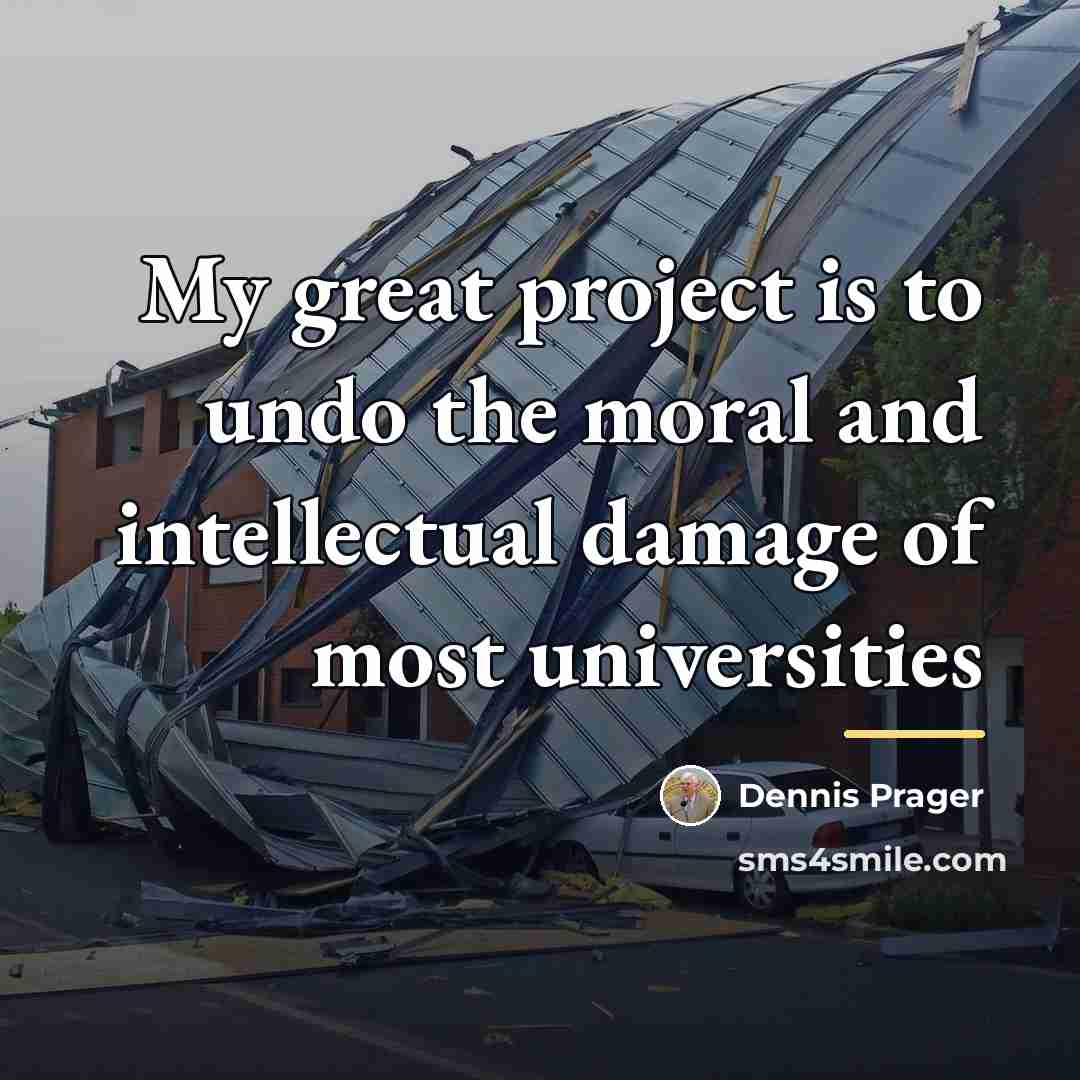 “My great project is to undo the moral and intellectual…” quote by Dennis Prager