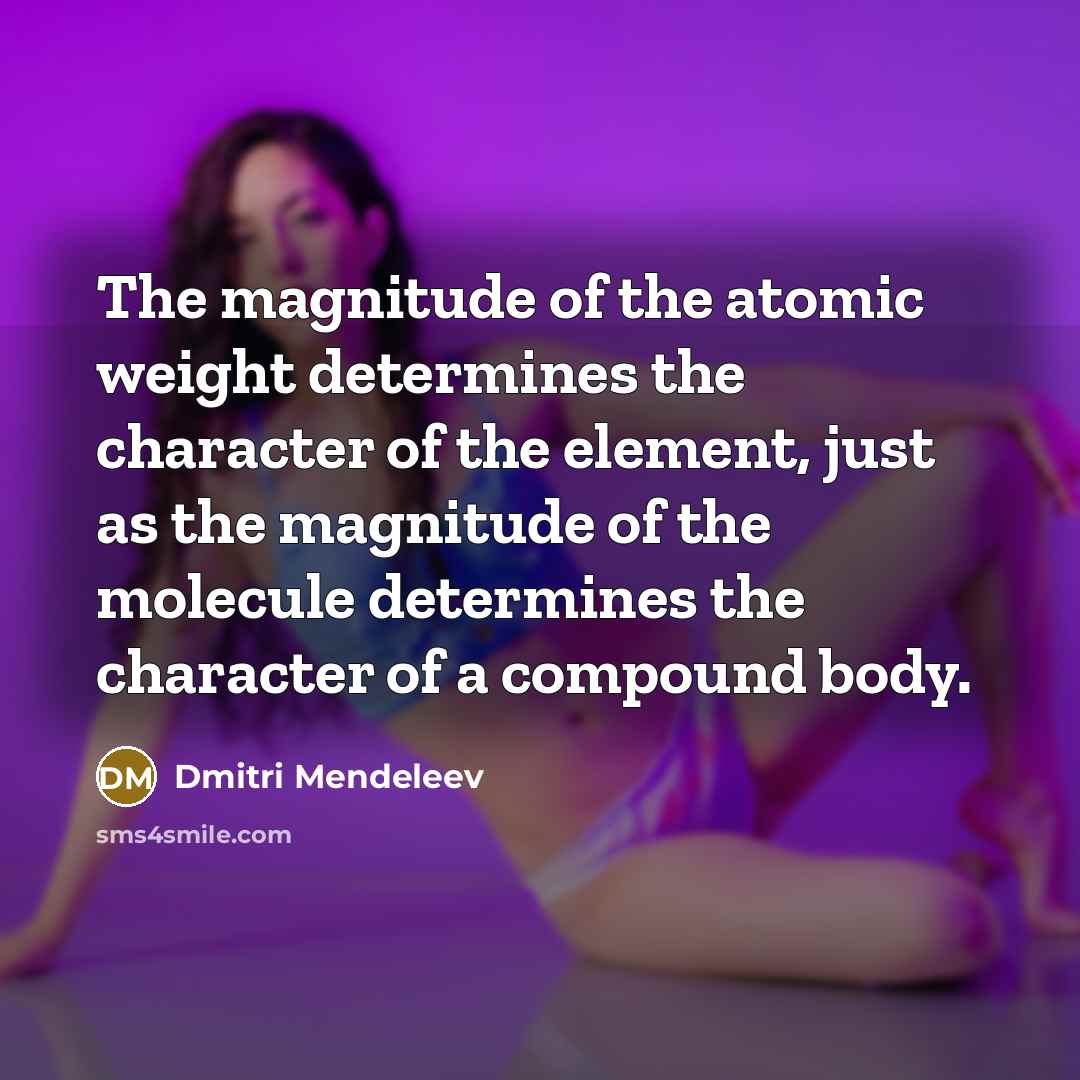 “The magnitude of the atomic weight determines the character of…” quote by Dmitri Mendeleev