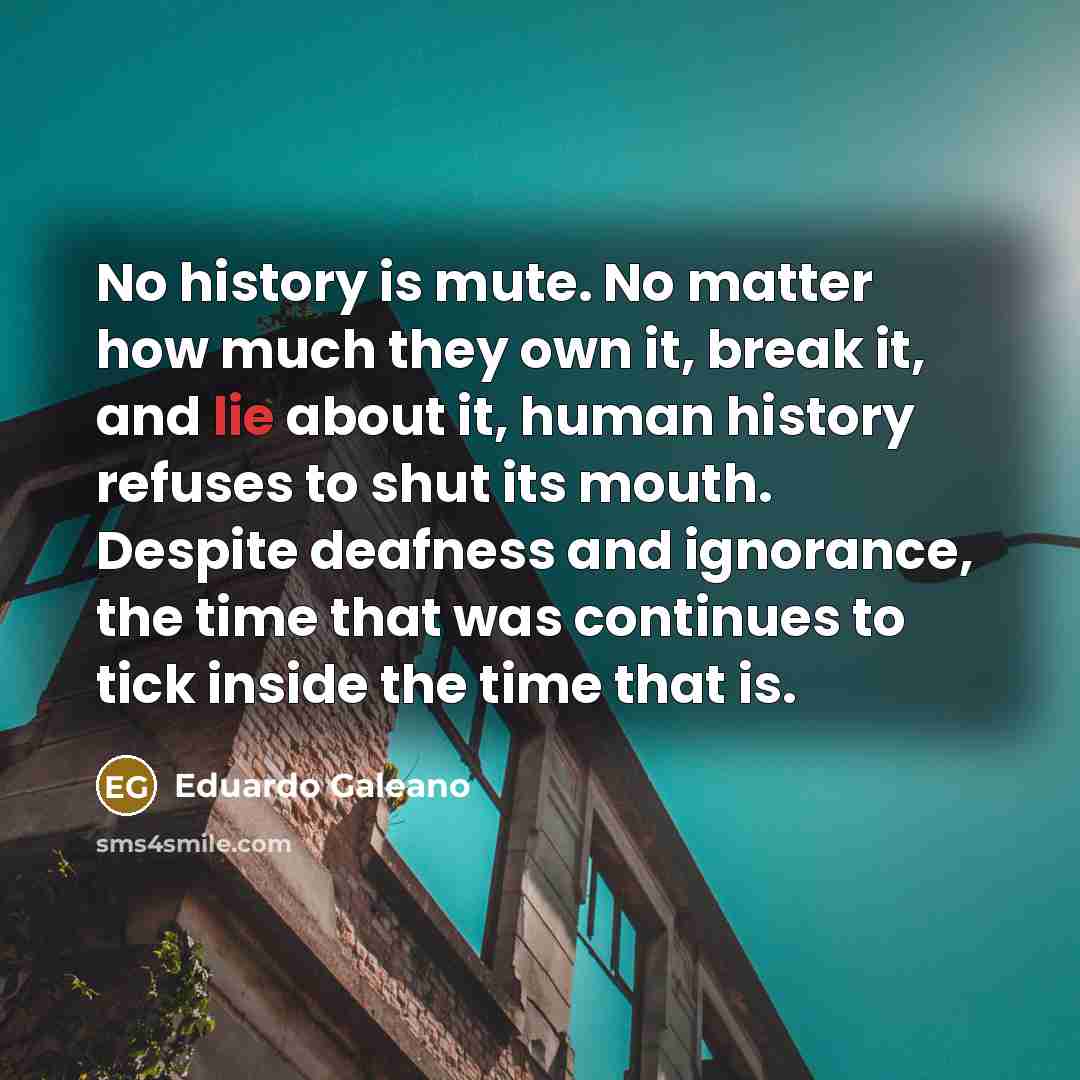 “No history is mute. No matter how much they own…” quote by Eduardo Galeano
