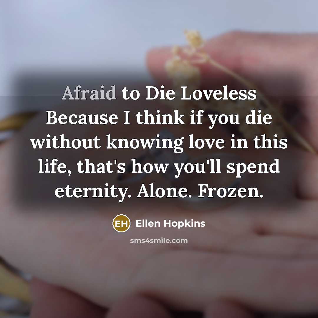 “Afraid to Die Loveless Because I think if you die…” quote by Ellen Hopkins