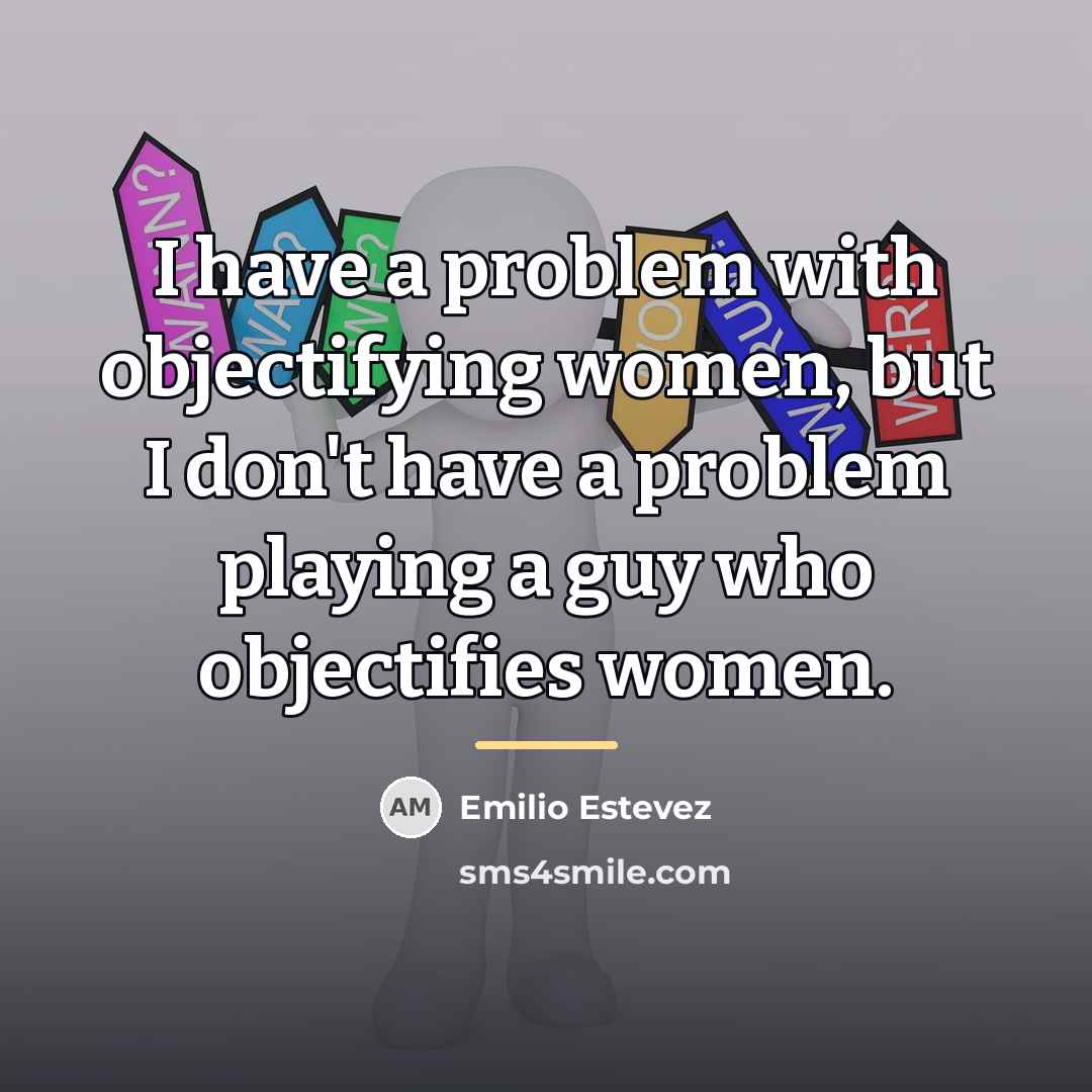“I have a problem with objectifying women, but I don't…” quote by Emilio Estevez
