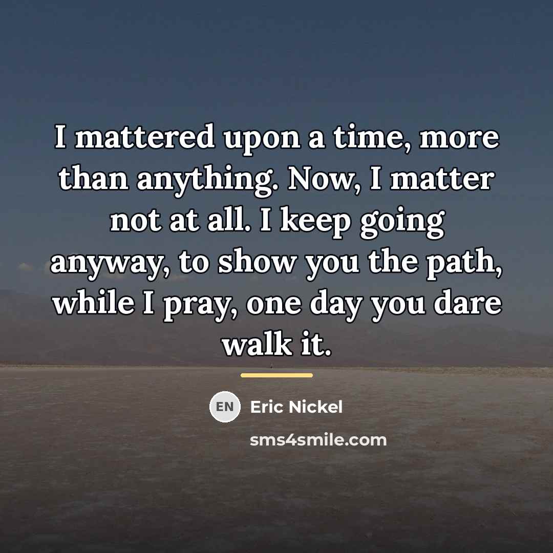 “I mattered upon a time, more than anything. Now, I…” quote by Eric Nickel