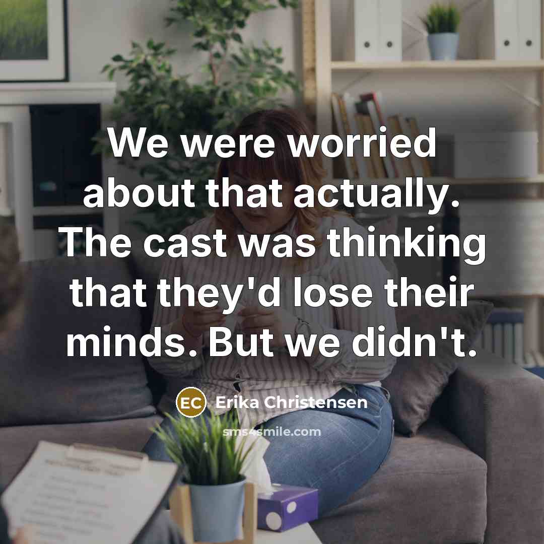 “We were worried about that actually. The cast was thinking…” quote by Erika Christensen