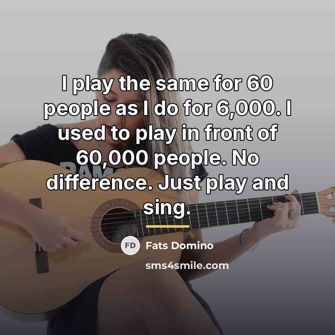 “I play the same for 60 people as I do…” quote by Fats Domino
