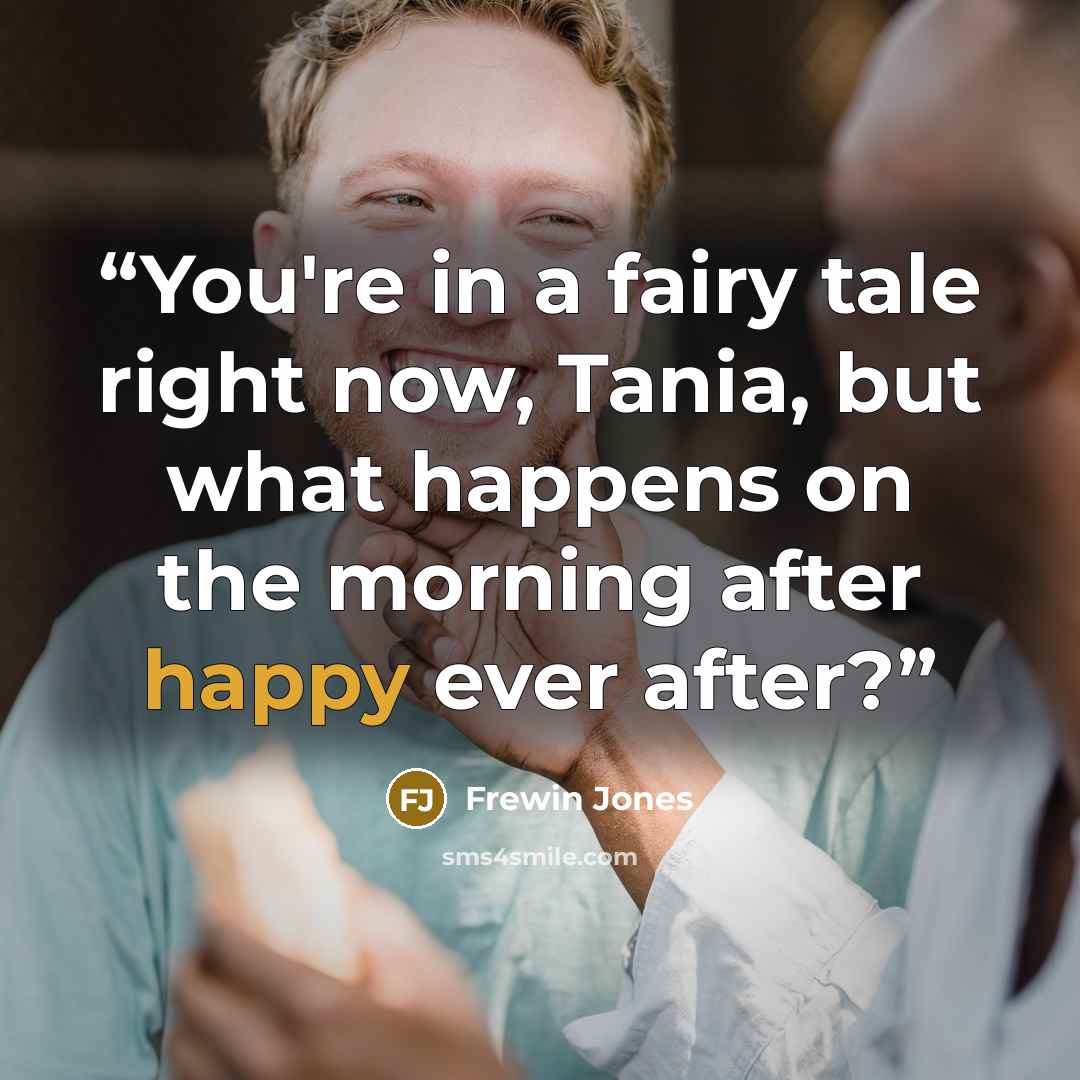 “You're in a fairy tale right now, Tania, but what happens on the morning after happy ever after?” quote by Frewin Jones