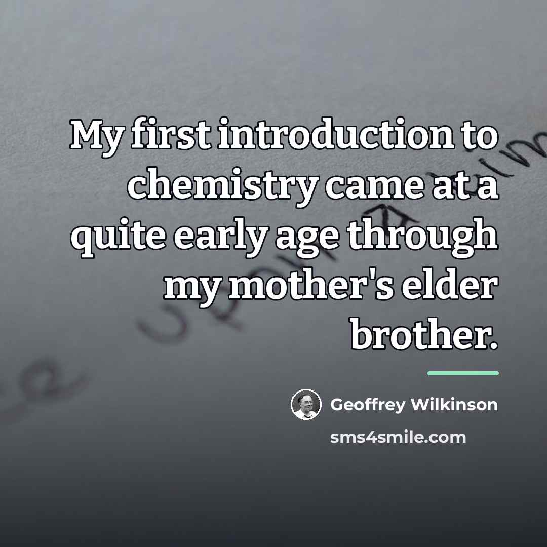 “My first introduction to chemistry came at a quite early…” quote by Geoffrey Wilkinson