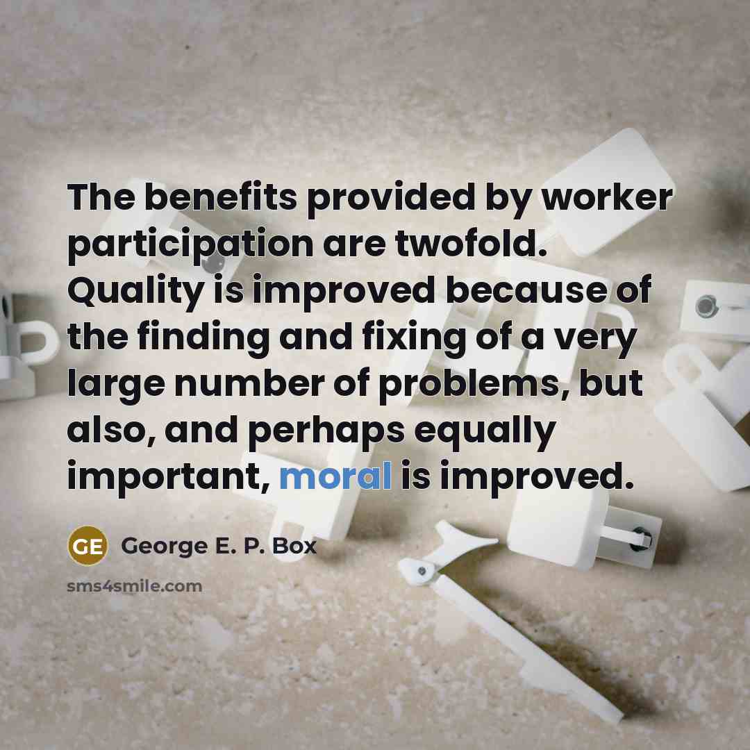 “The benefits provided by worker participation are twofold. Quality is…” quote by George E. P. Box