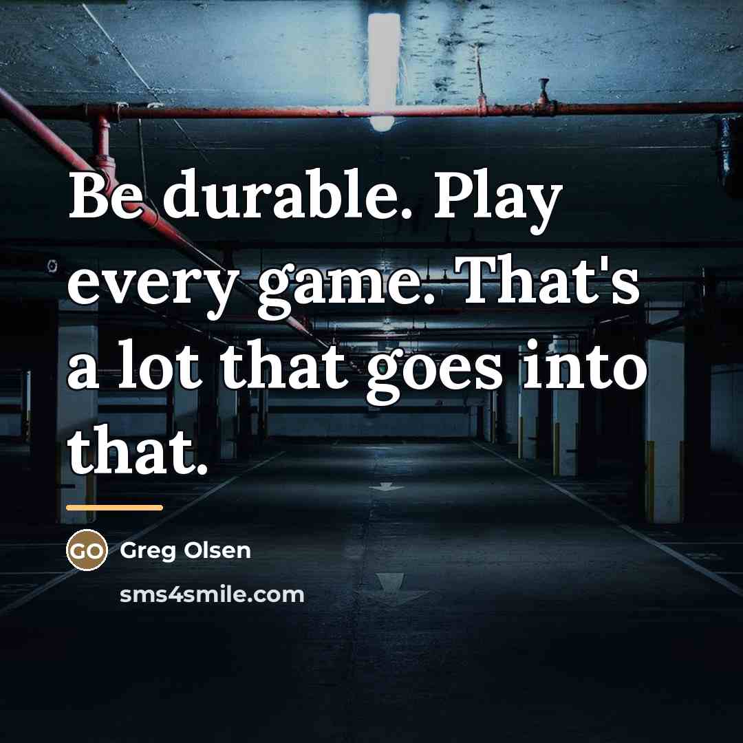 “Be durable. Play every game. That's a lot that goes…” quote by Greg Olsen