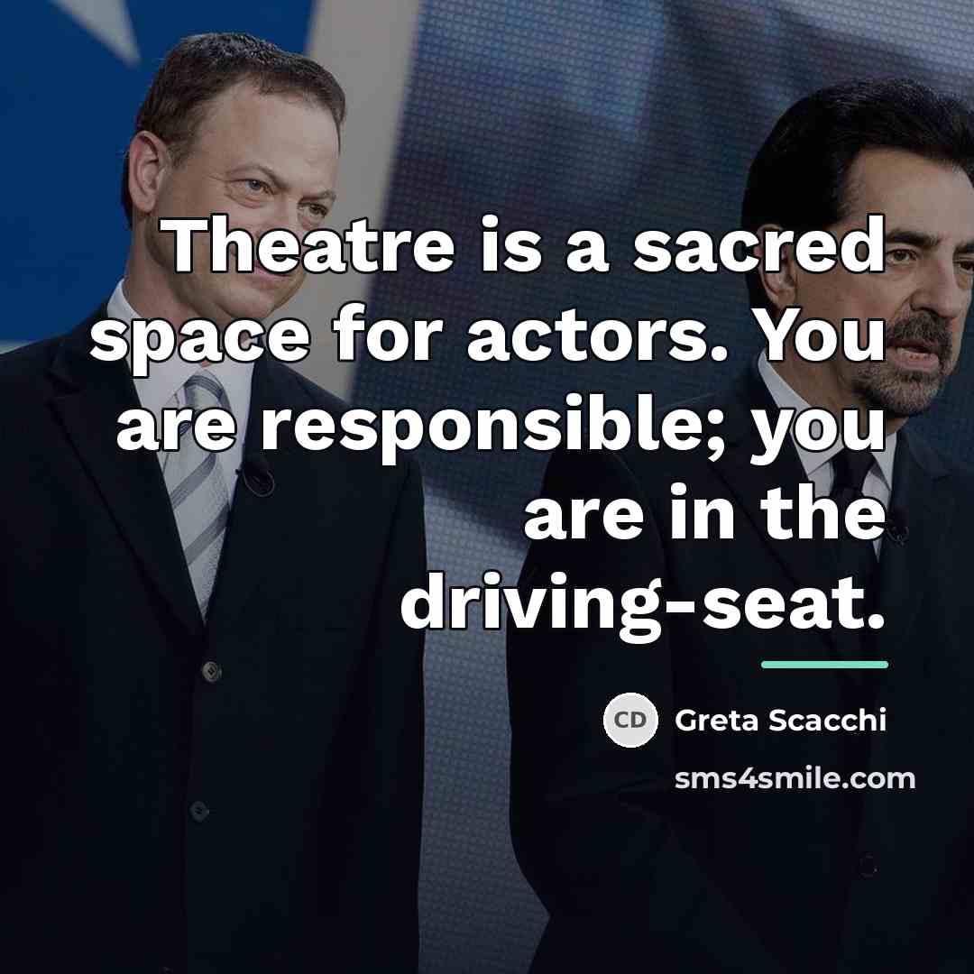 “Theatre is a sacred space for actors. You are responsible;…” quote by Greta Scacchi