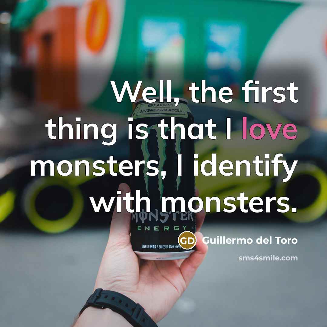 “Well, the first thing is that I love monsters, I…” quote by Guillermo del Toro