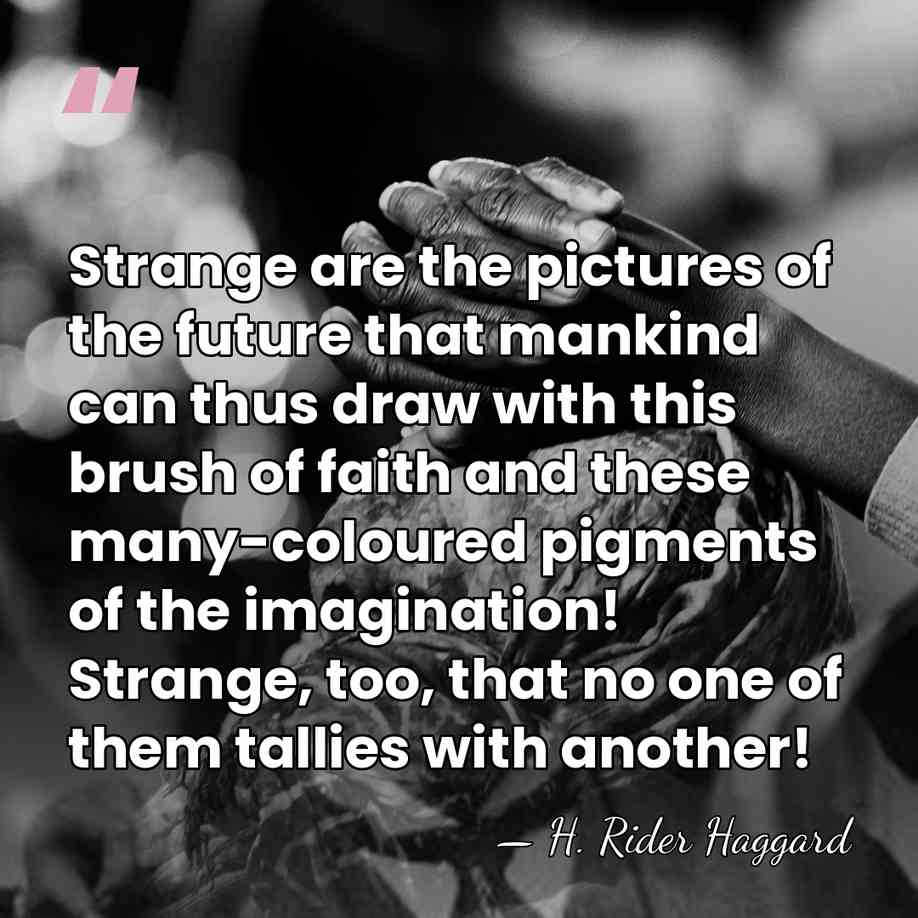 Strange are the pictures of the future that mankind can thus draw&hellip; - H. Rider Haggard