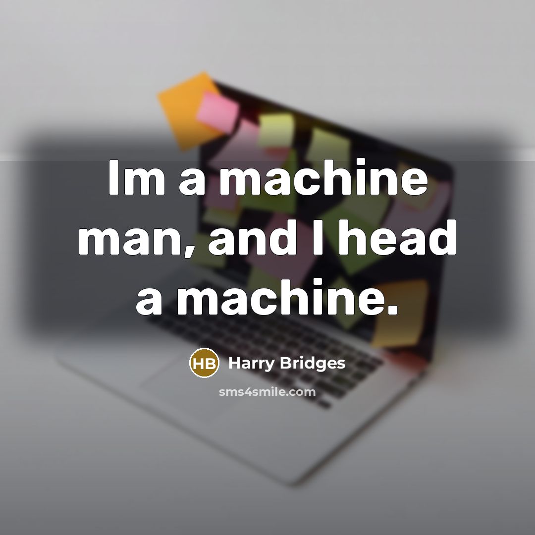 “Im a machine man, and I head a machine.…” quote by Harry Bridges