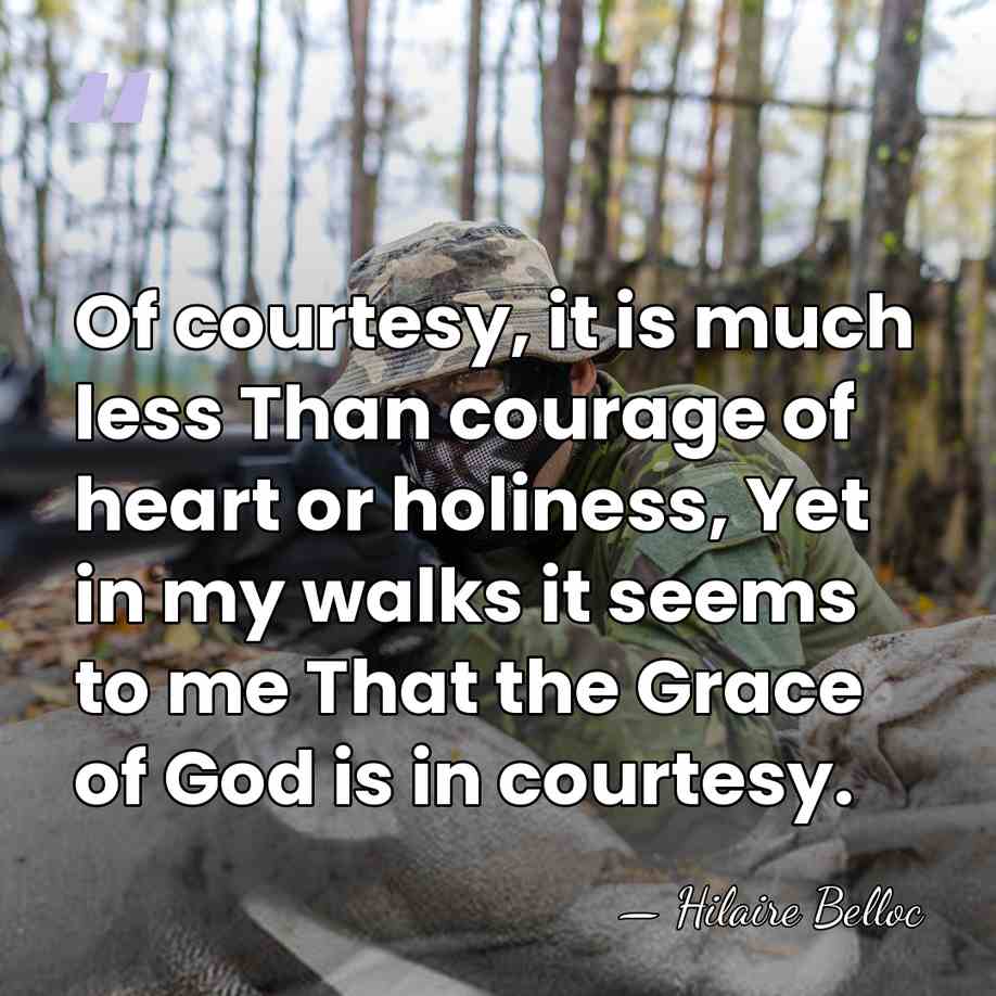 Of courtesy, it is much less Than courage of heart or holiness,&hellip; - Hilaire Belloc