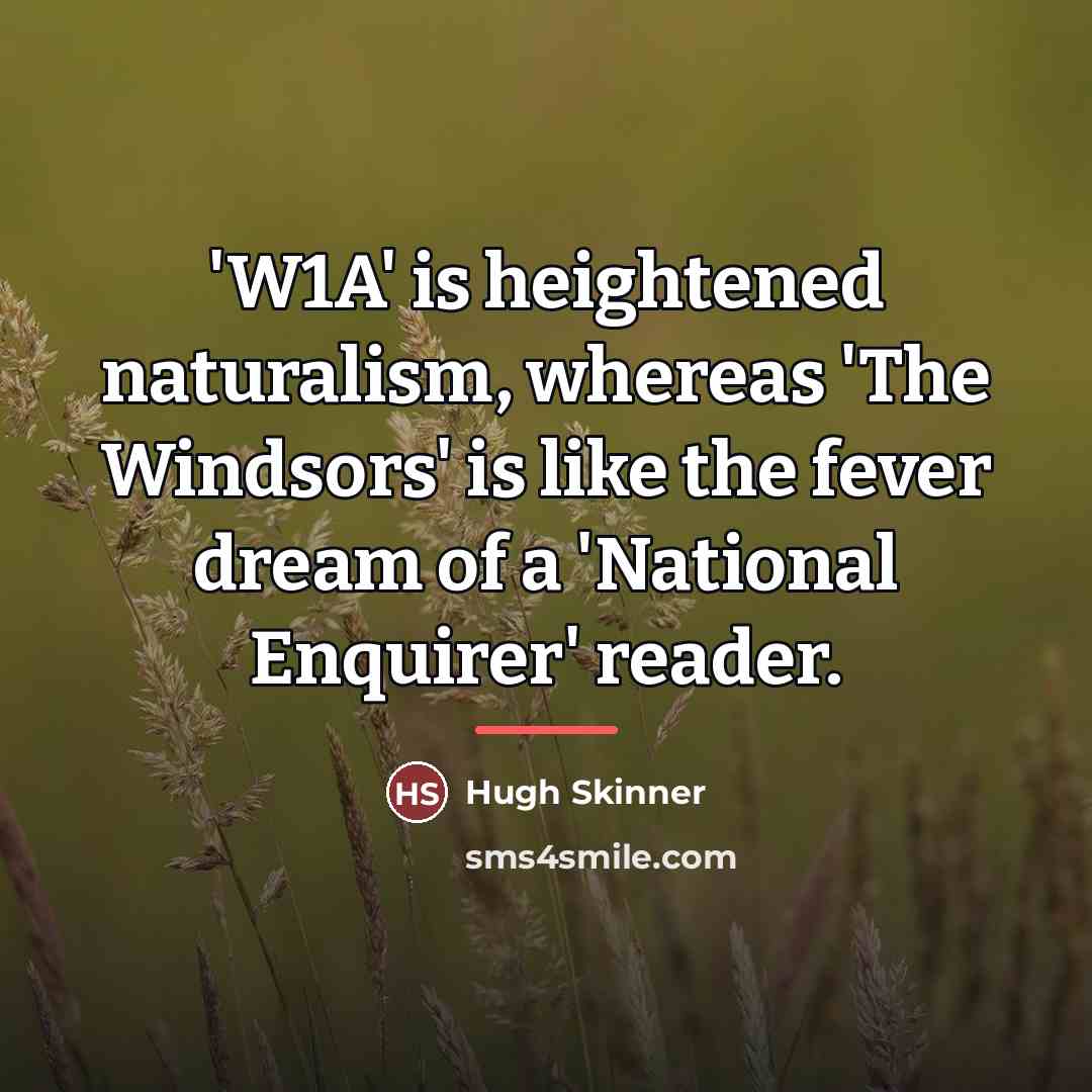 “'W1A' is heightened naturalism, whereas 'The Windsors' is like the…” quote by Hugh Skinner