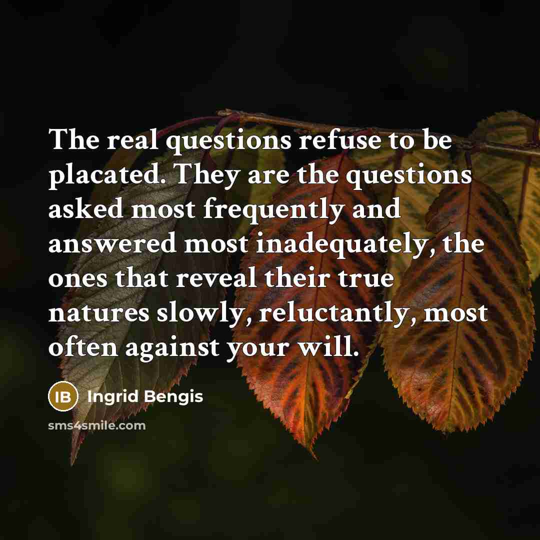 “The real questions refuse to be placated. They are the…” quote by Ingrid Bengis
