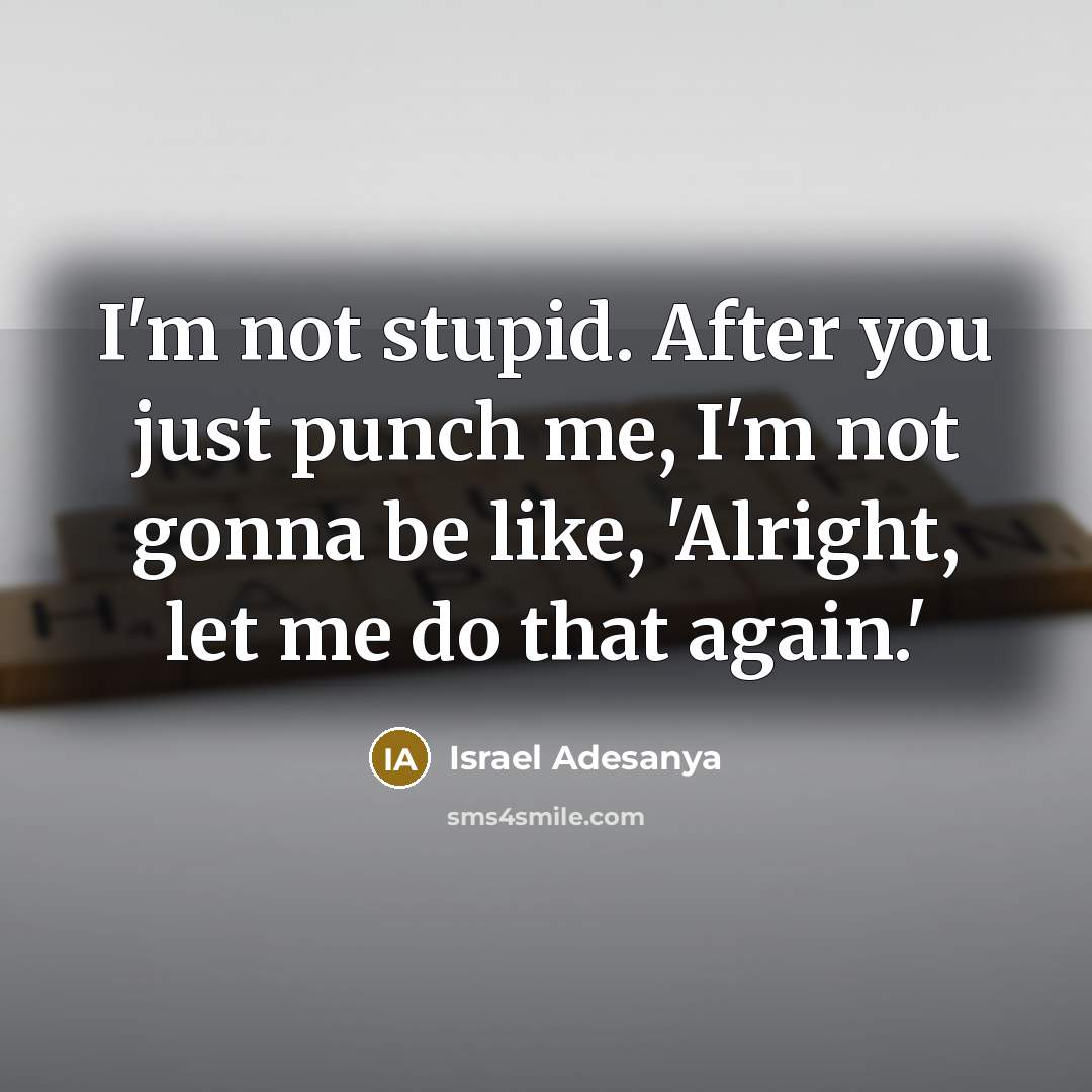 “I'm not stupid. After you just punch me, I'm not…” quote by Israel Adesanya