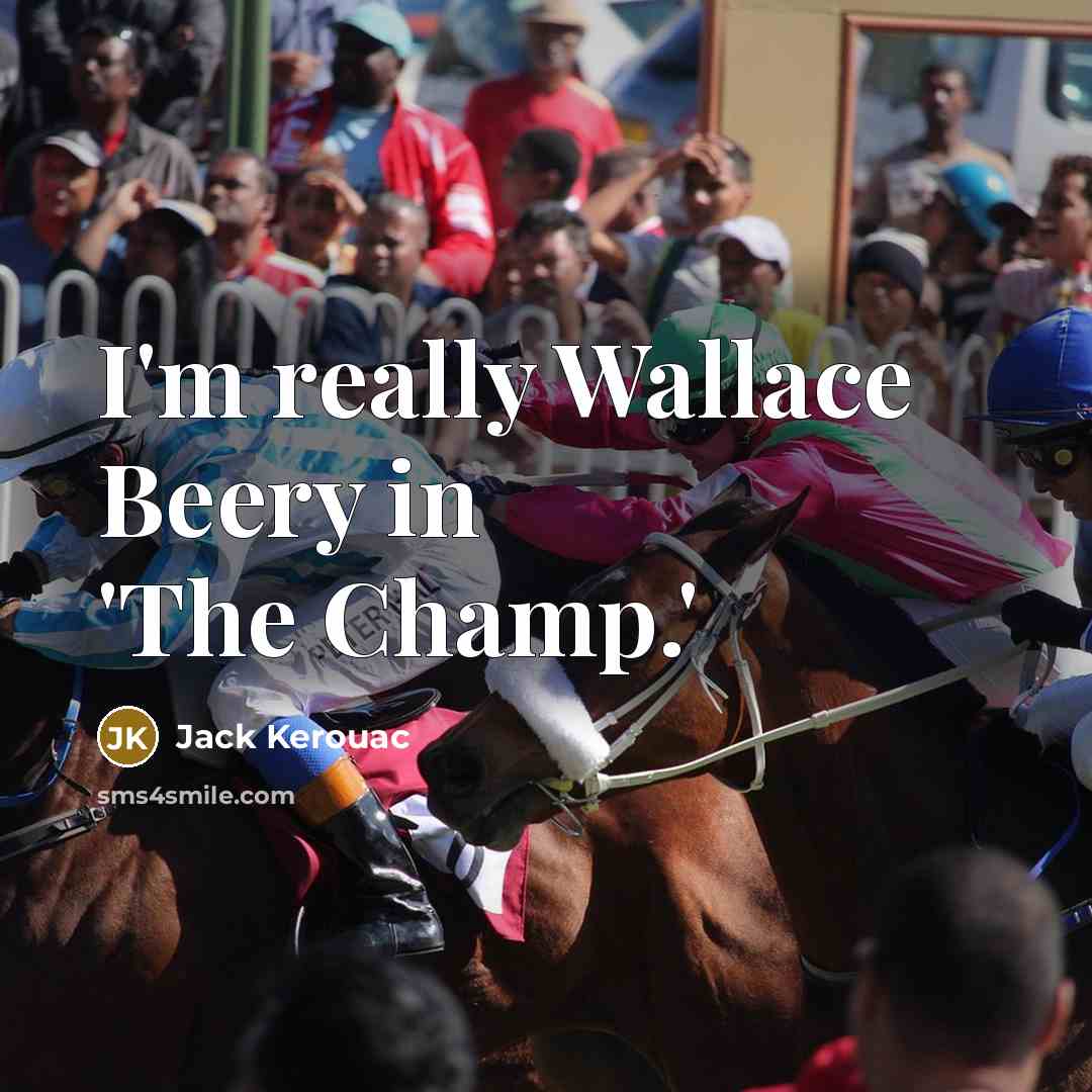 “I'm really Wallace Beery in 'The Champ.'…” quote by Jack Kerouac