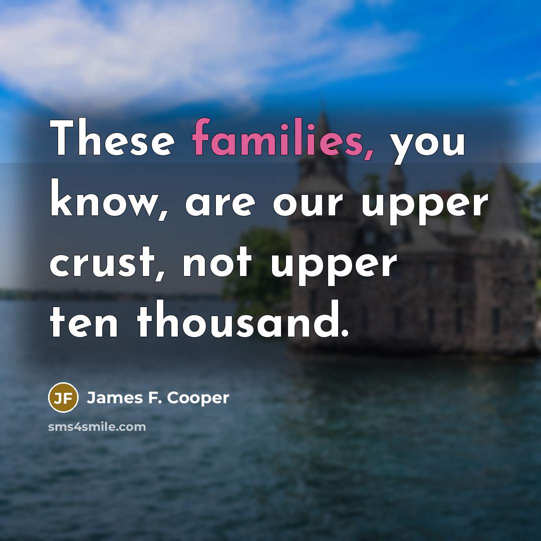 “These families, you know, are our upper crust, not upper ten thousand.” quote by James F. Cooper
