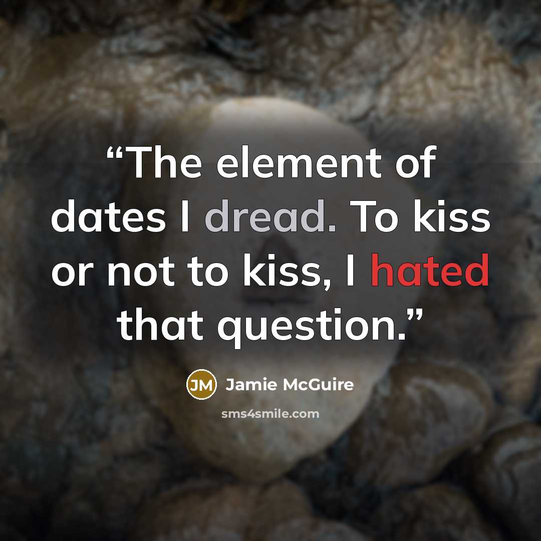 “The element of dates I dread. To kiss or not to kiss, I hated that question.” quote by Jamie McGuire