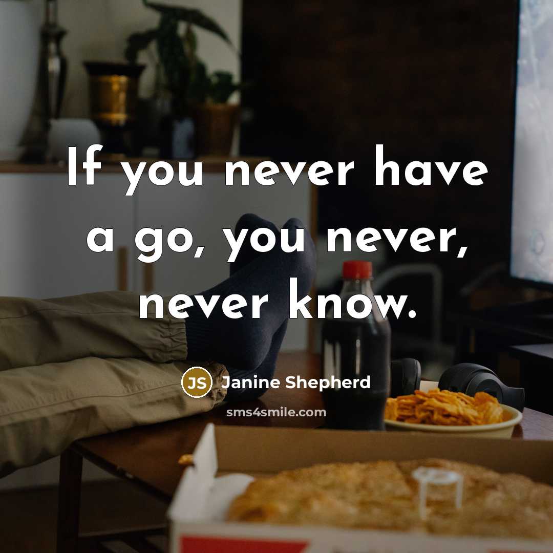 “If you never have a go, you never, never know.…” quote by Janine Shepherd