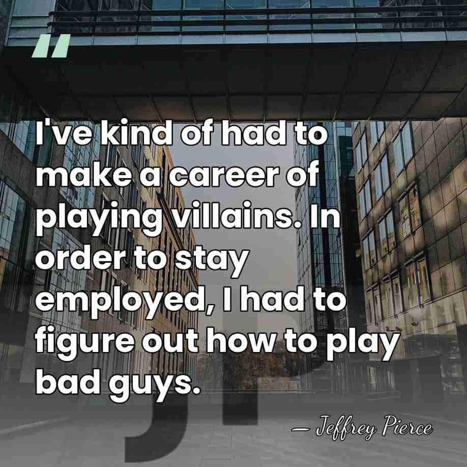 I've kind of had to make a career of playing villains. In&hellip; - Jeffrey Pierce