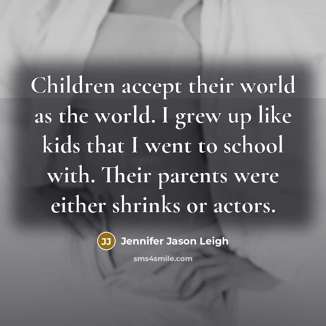 “Children accept their world as the world. I grew up…” quote by Jennifer Jason Leigh
