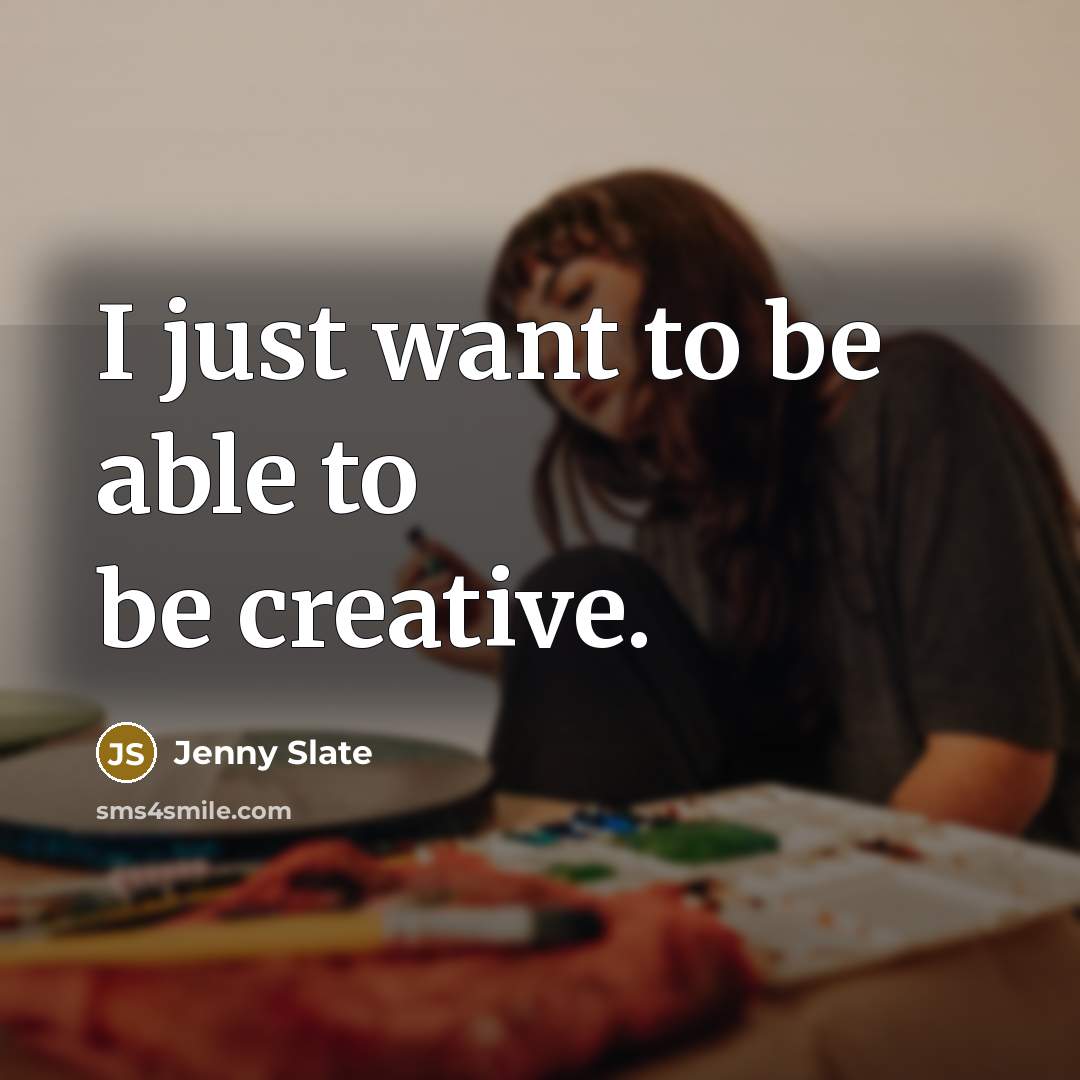 “I just want to be able to be creative.…” quote by Jenny Slate