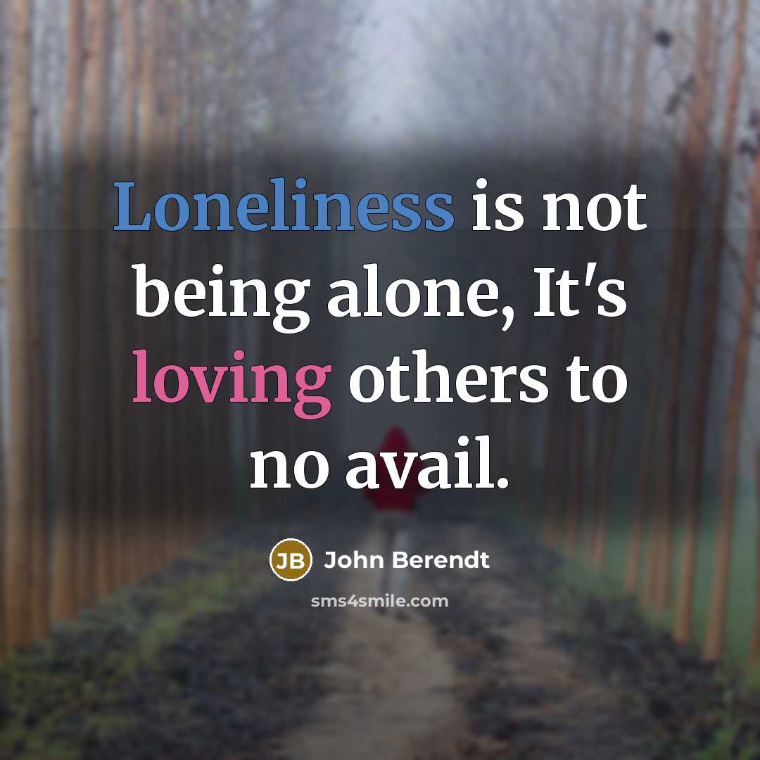 “Loneliness is not being alone, It's loving others to no avail.” quote by John Berendt