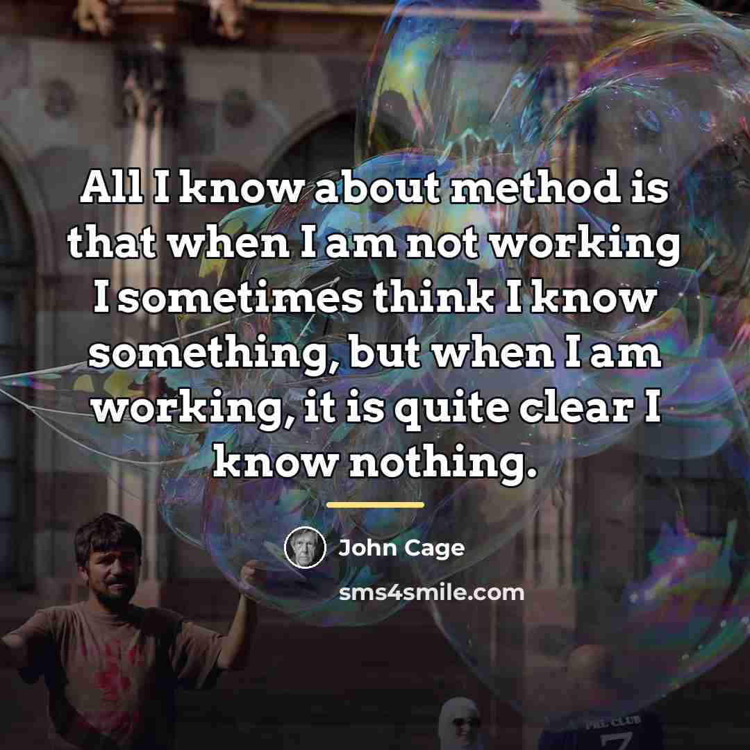 “All I know about method is that when I am…” quote by John Cage