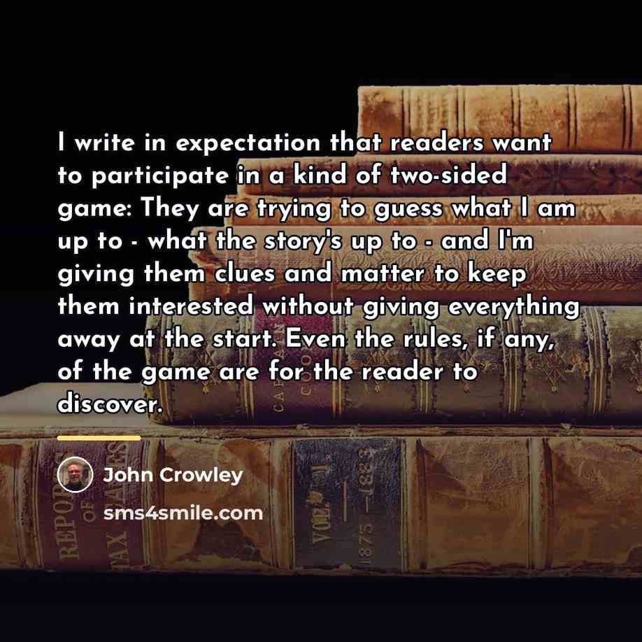 “I write in expectation that readers want to participate in…” quote by John Crowley