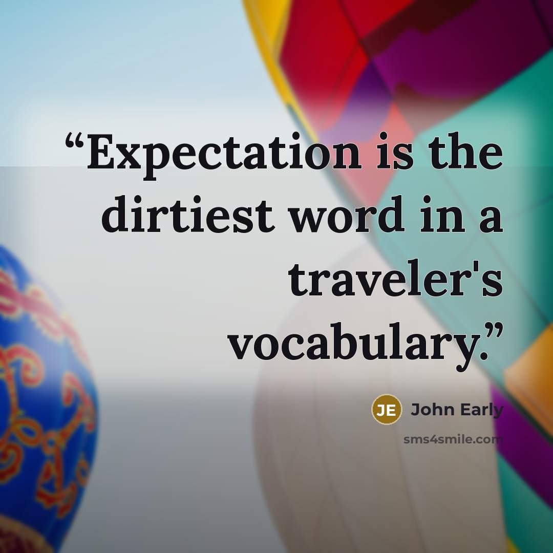 “Expectation is the dirtiest word in a traveler's vocabulary.” quote by John Early