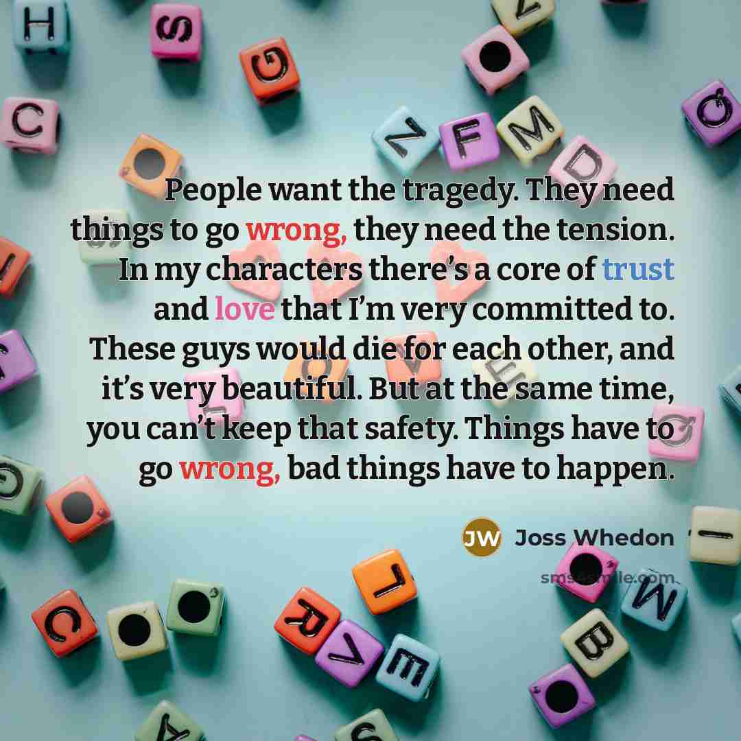 “People want the tragedy. They need things to go wrong,…” quote by Joss Whedon