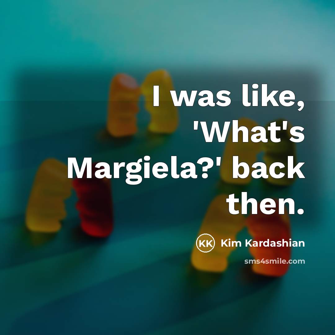 “I was like, 'What's Margiela?' back then.…” quote by Kim Kardashian