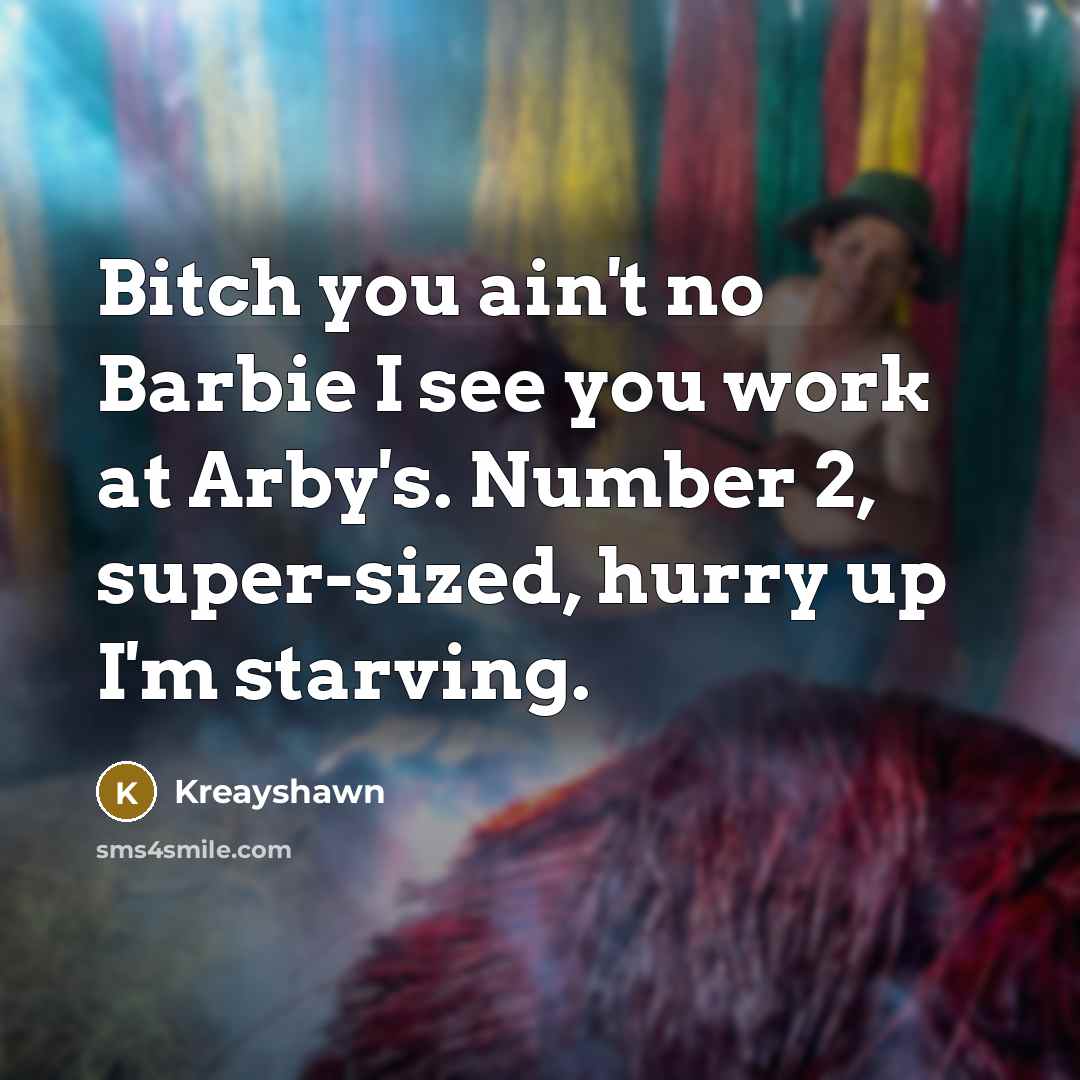 “Bitch you ain't no Barbie I see you work at Arby's. Number 2, super-sized, hurry up I'm starving.” quote by Kreayshawn