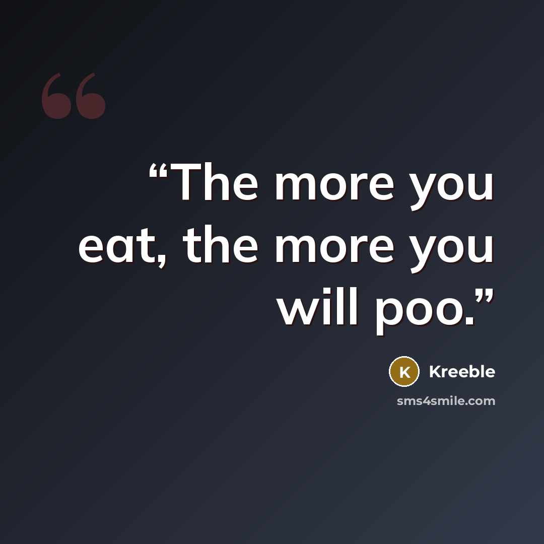 “The more you eat, the more you will poo.” quote by Kreeble