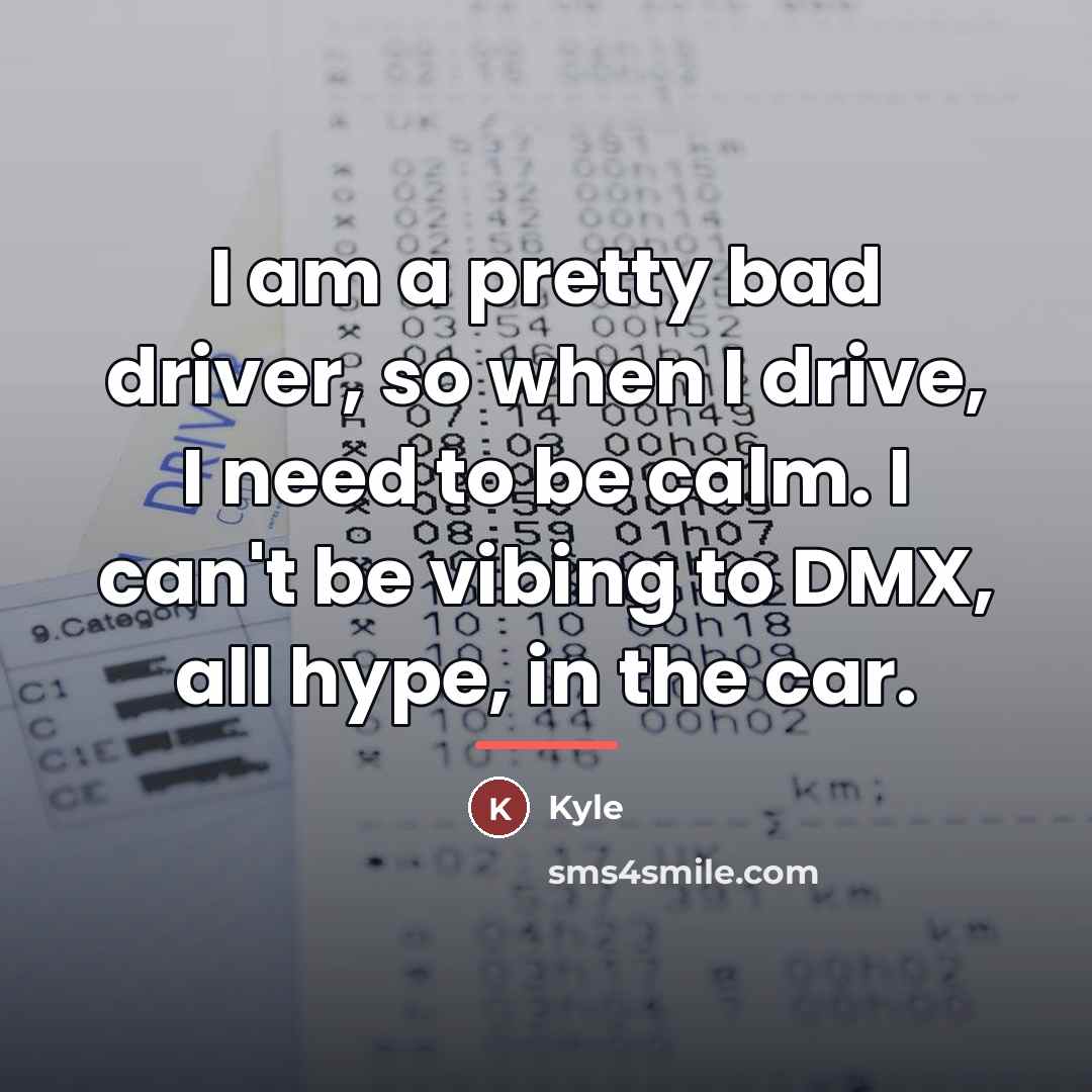 “I am a pretty bad driver, so when I drive,…” quote by Kyle