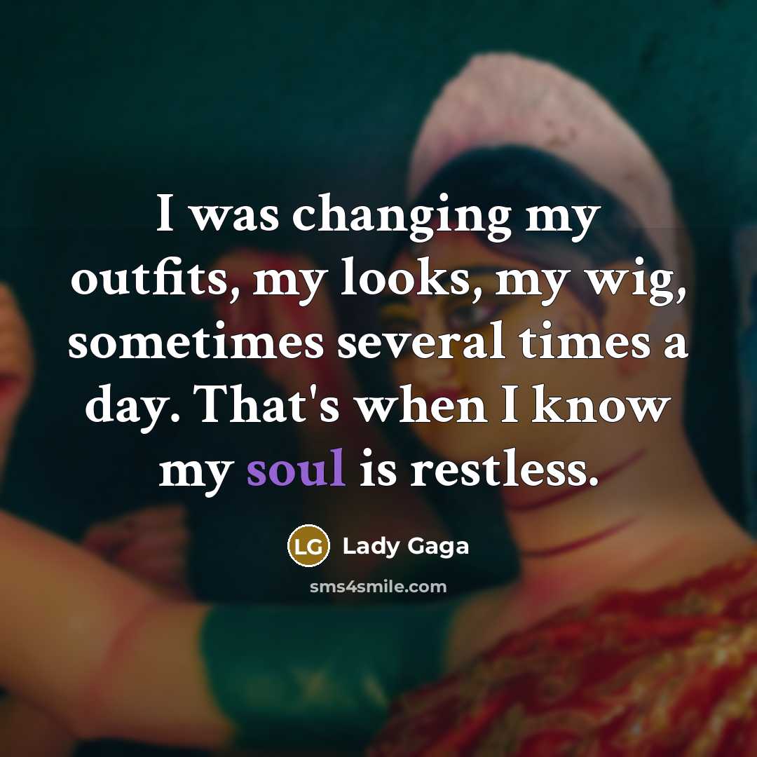 “I was changing my outfits, my looks, my wig, sometimes several times a day. That's when I know my soul is restless.” quote by Lady Gaga