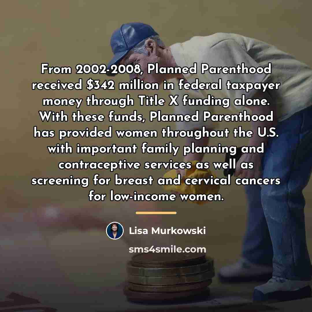 “From 2002-2008, Planned Parenthood received $342 million in federal taxpayer…” quote by Lisa Murkowski