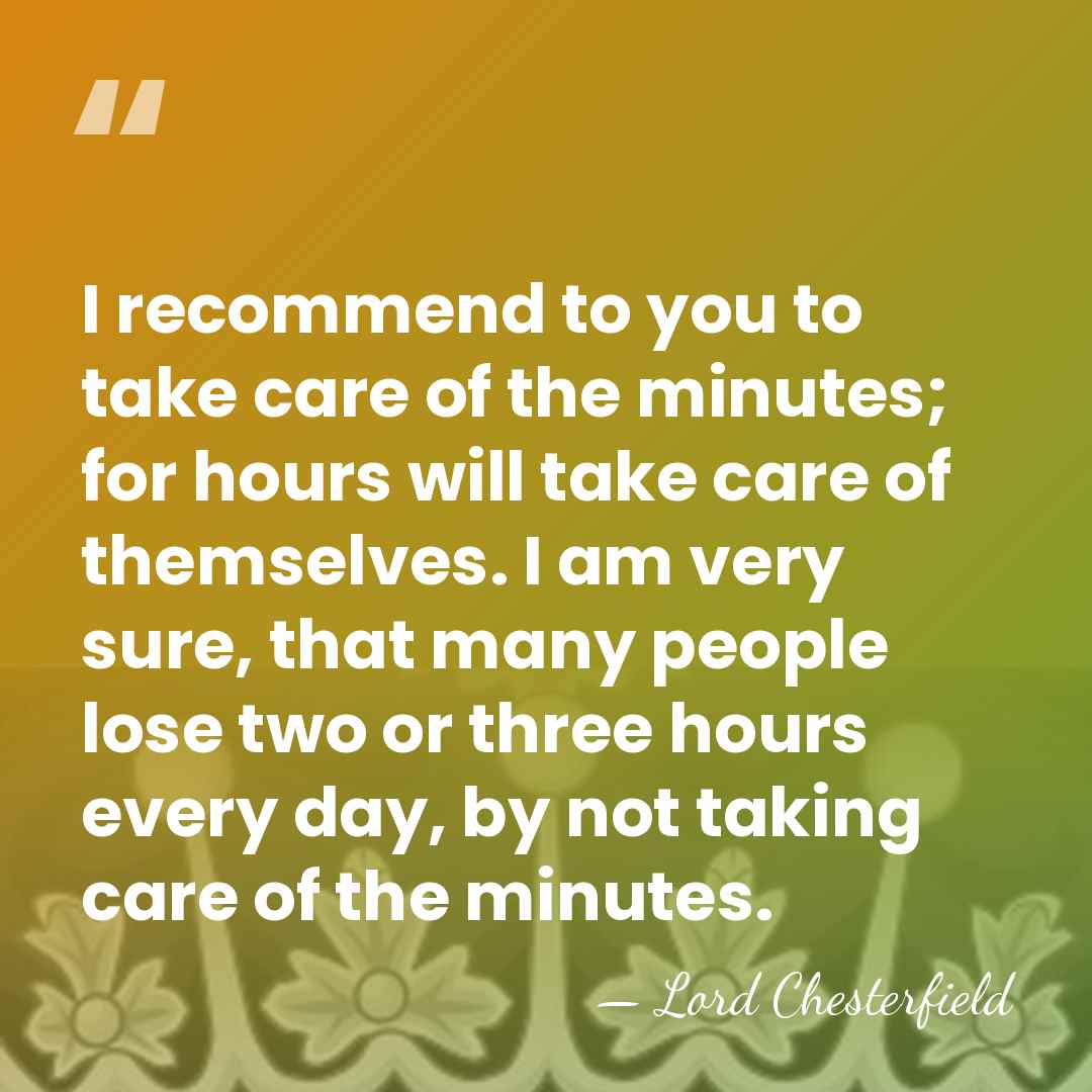 I recommend to you to take care of the minutes; for hours&hellip; - Lord Chesterfield