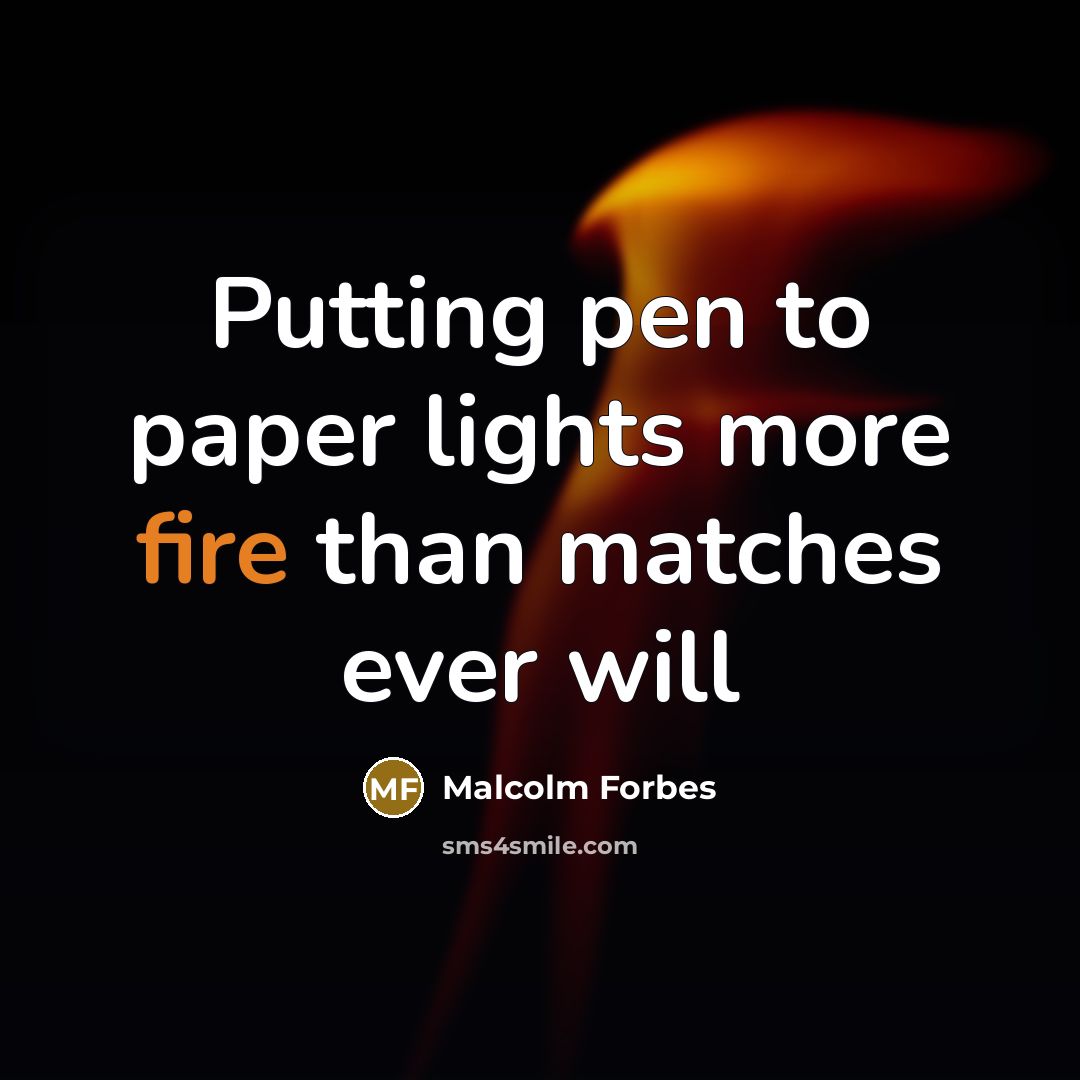 “Putting pen to paper lights more fire than matches ever…” quote by Malcolm Forbes