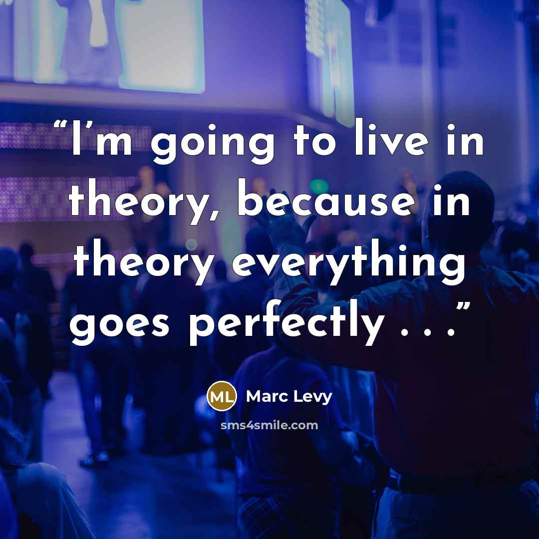 “I’m going to live in theory, because in theory everything goes perfectly . . .” quote by Marc Levy
