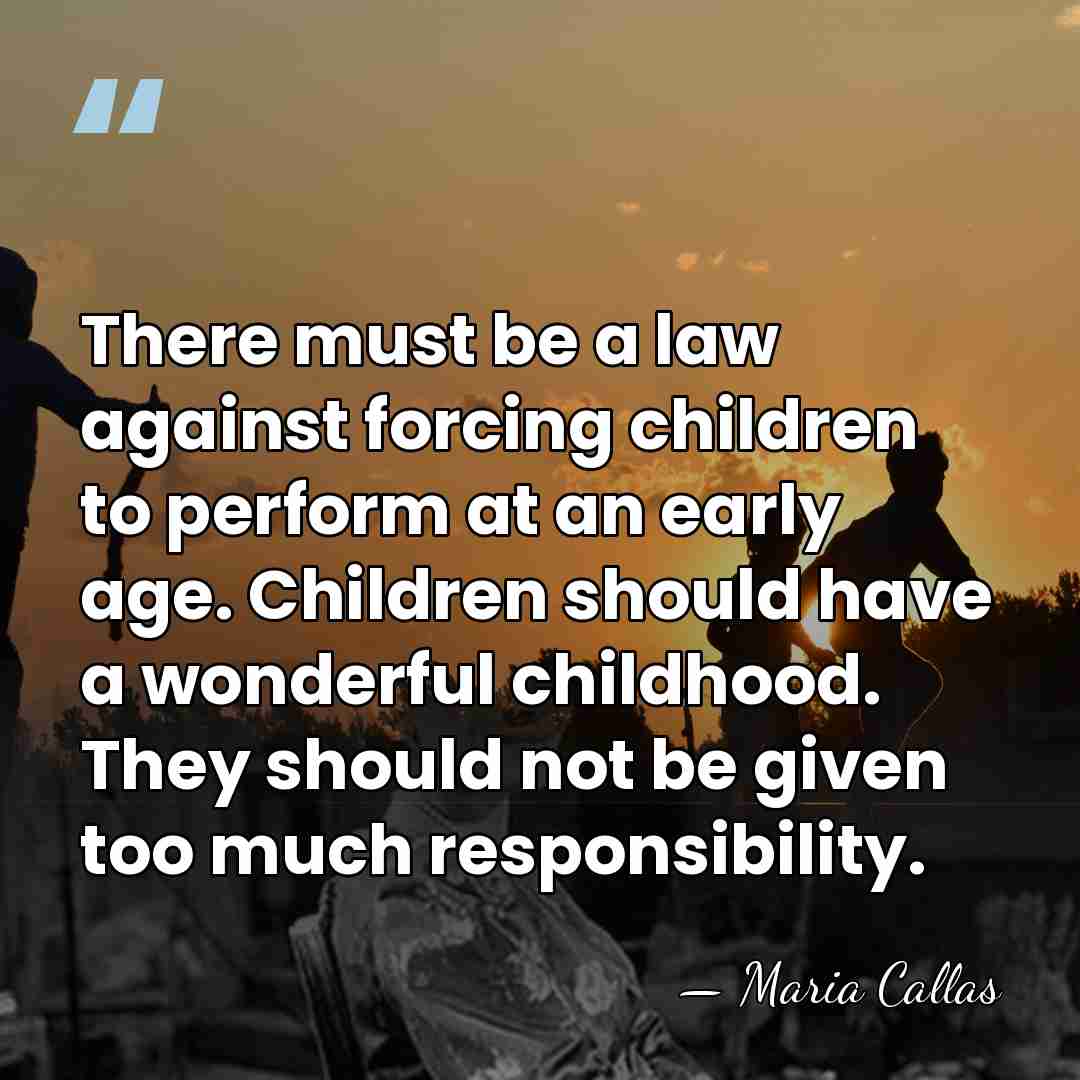 There must be a law against forcing children to perform at an&hellip; - Maria Callas