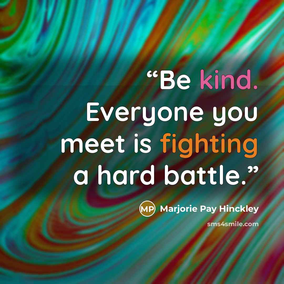 “Be kind. Everyone you meet is fighting a hard battle.” quote by Marjorie Pay Hinckley