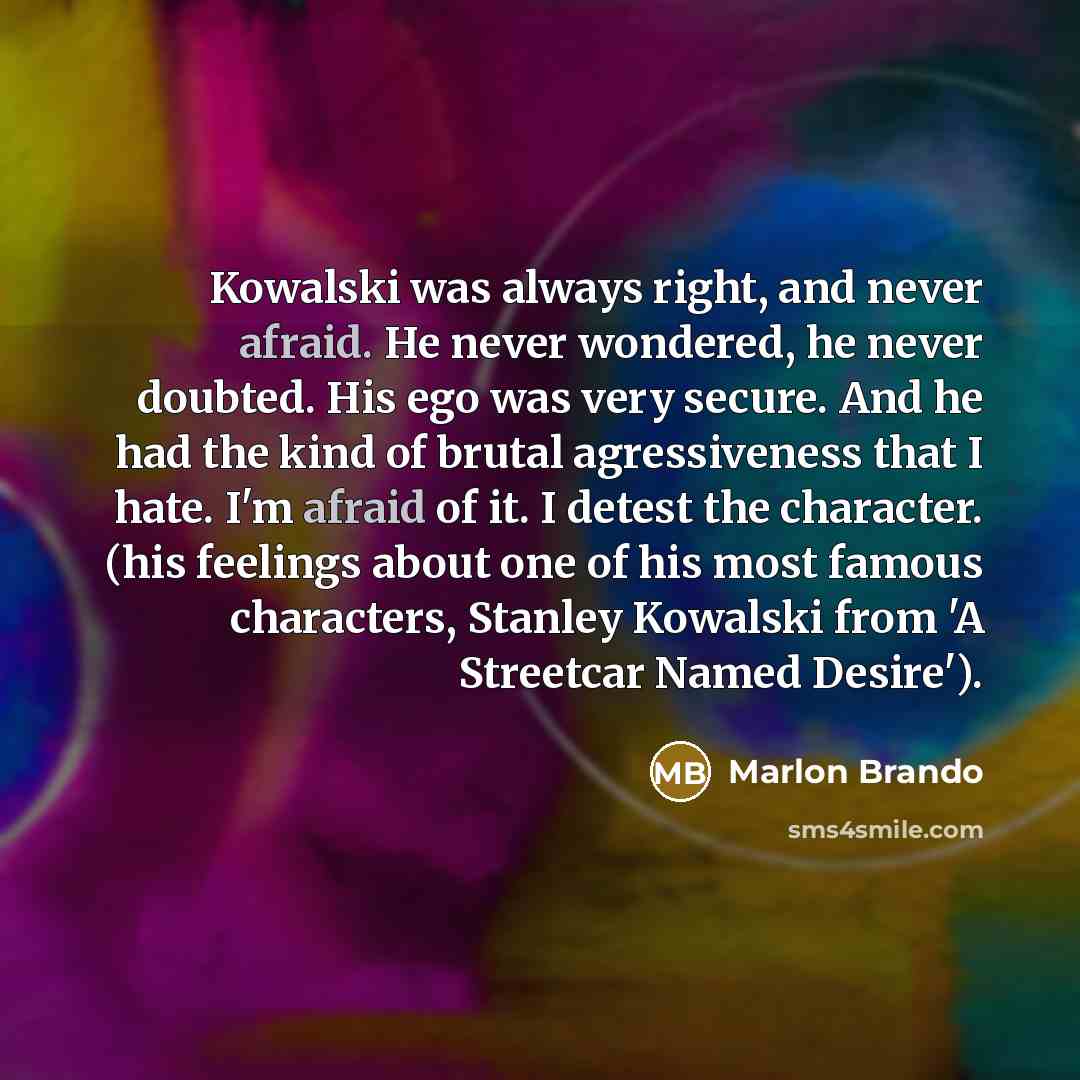 “Kowalski was always right, and never afraid. He never wondered,…” quote by Marlon Brando