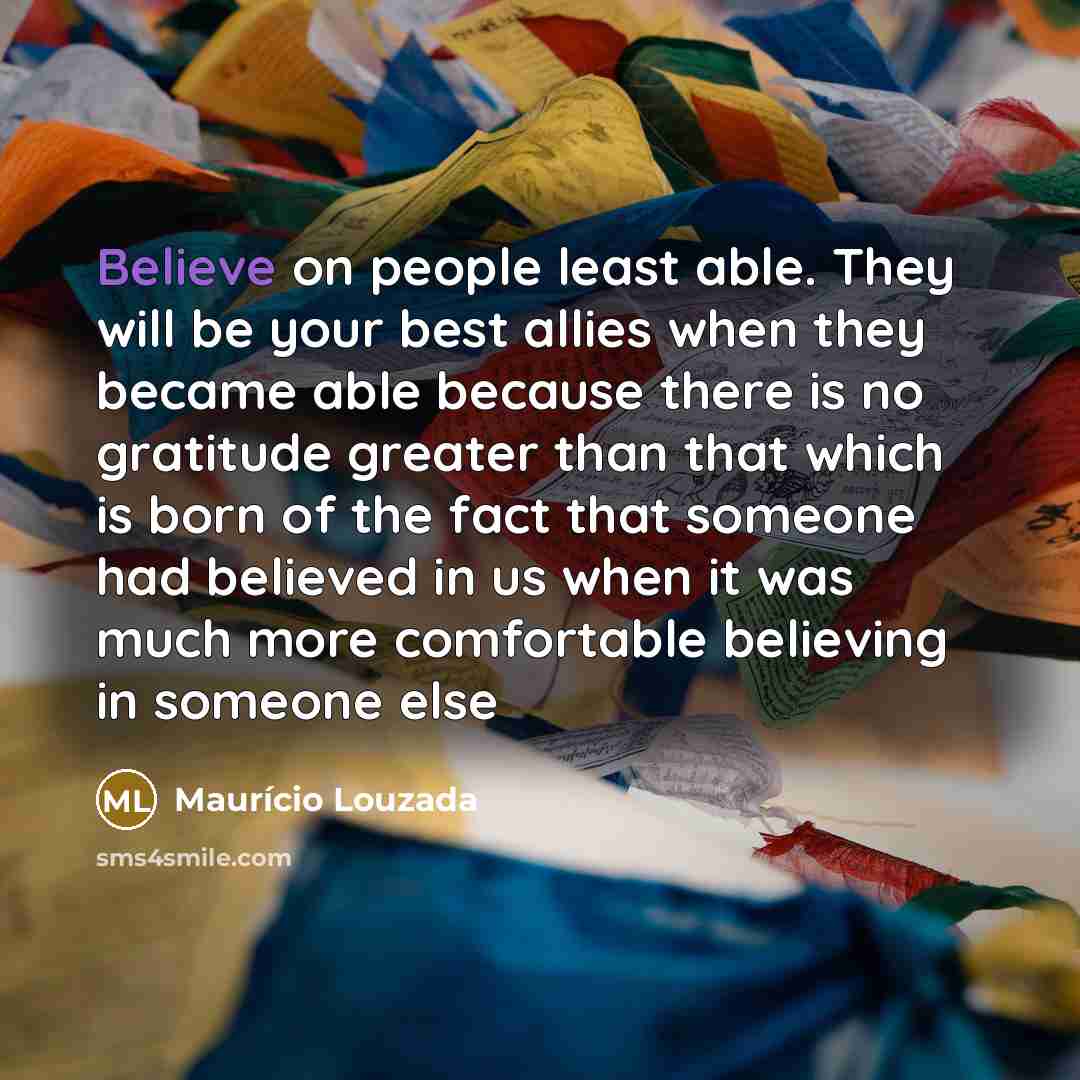 “Believe on people least able. They will be your best…” quote by Maurício Louzada