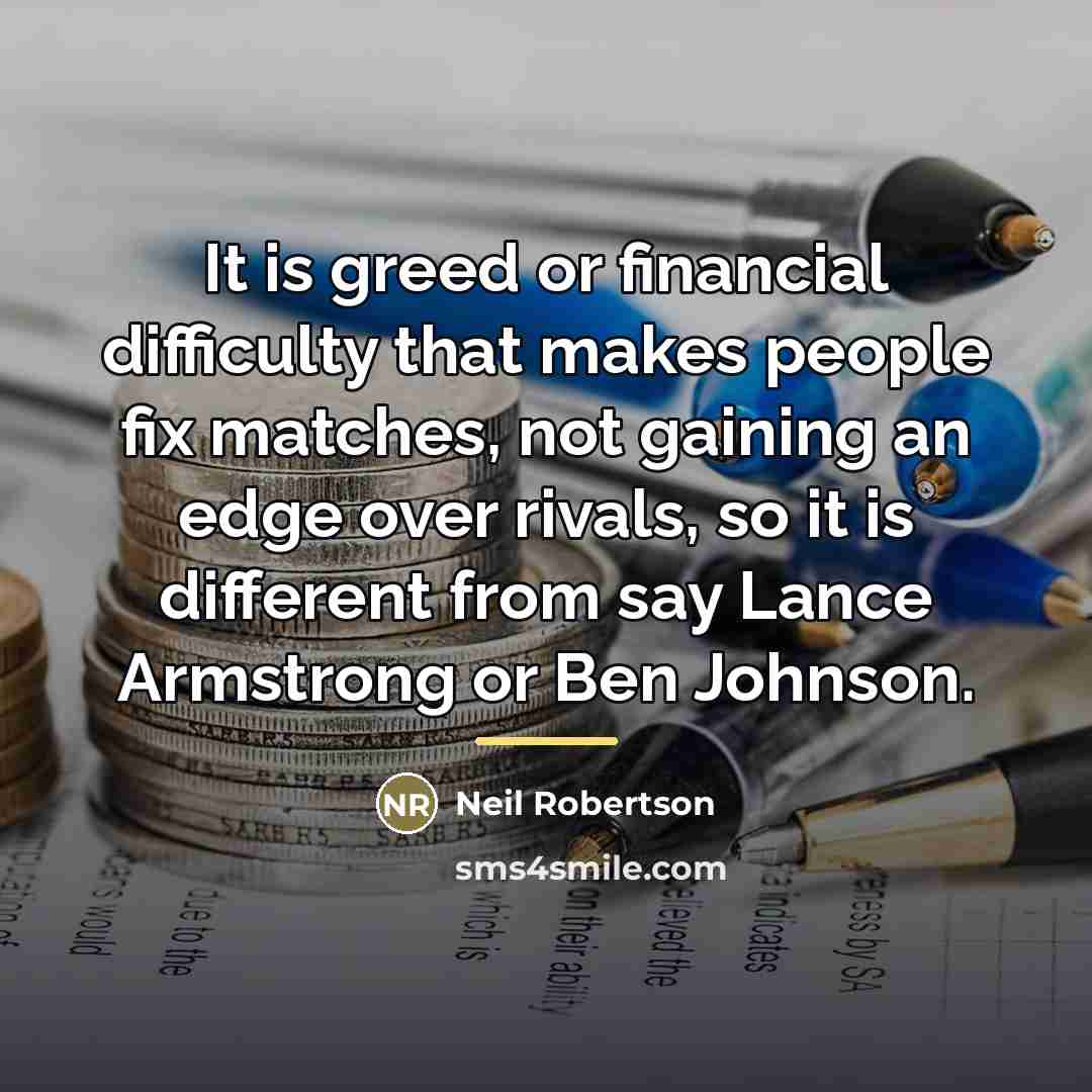 “It is greed or financial difficulty that makes people fix…” quote by Neil Robertson